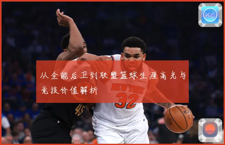 从全能后卫到联盟篮球生涯高光与竞技价值解析