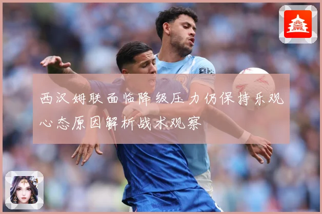 西汉姆联面临降级压力仍保持乐观心态原因解析战术观察