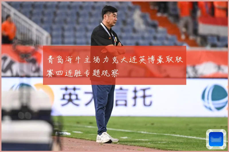 青岛海牛主场力克大连英博豪取联赛四连胜专题观察