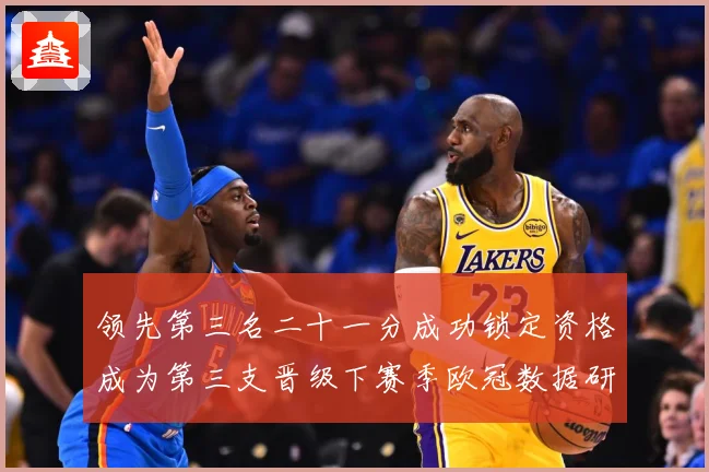 领先第三名二十一分成功锁定资格成为第三支晋级下赛季欧冠数据研判