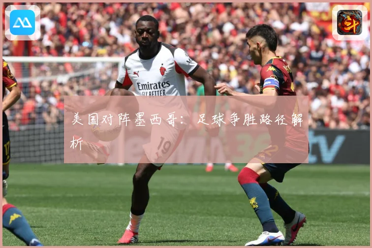 美国对阵墨西哥：足球争胜路径解析