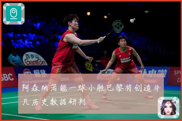 阿森纳若能一球小胜巴黎将创造非凡历史数据研判