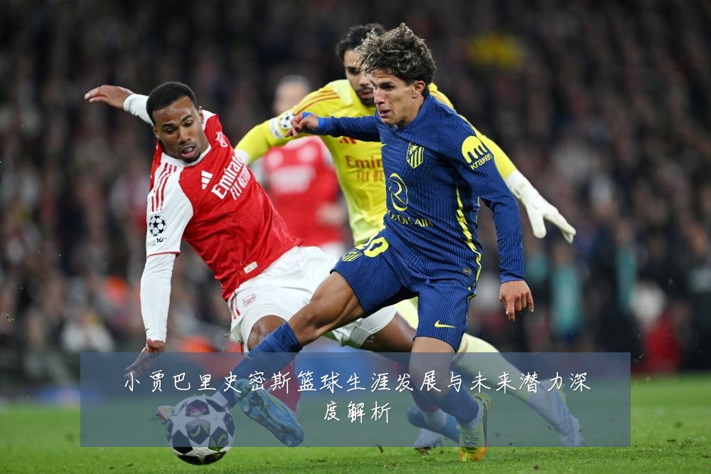 小贾巴里史密斯篮球生涯发展与未来潜力深度解析