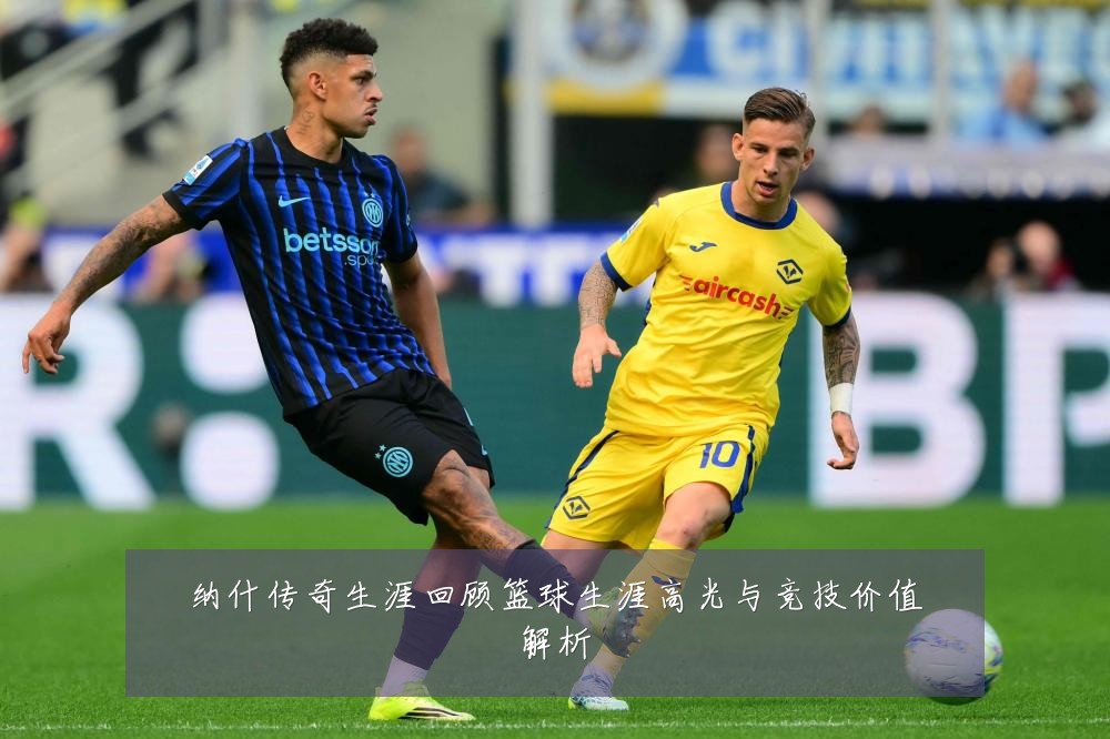 纳什传奇生涯回顾篮球生涯高光与竞技价值解析