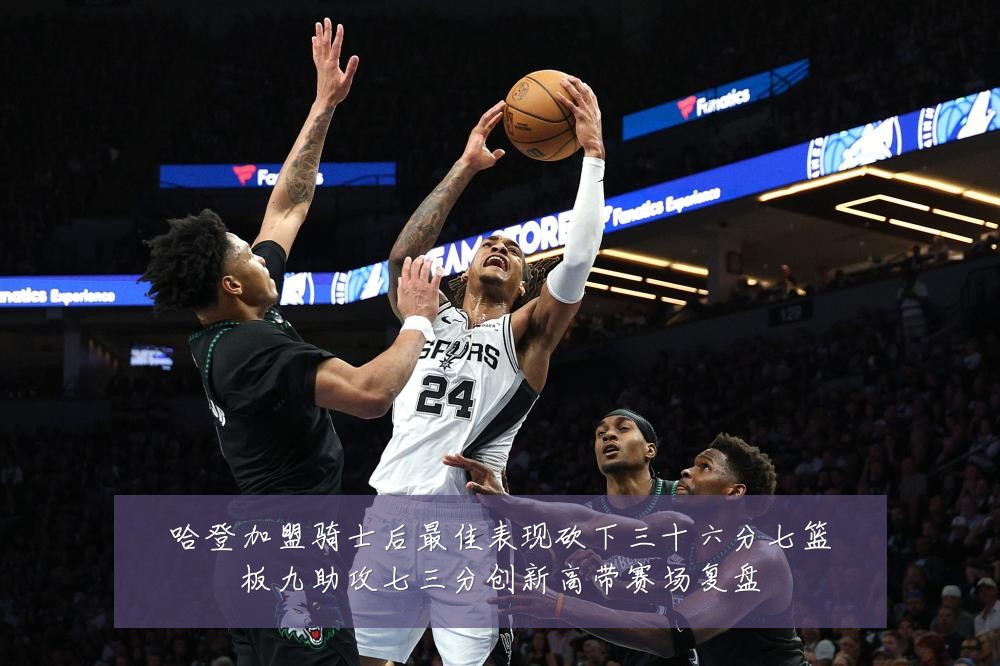 哈登加盟骑士后最佳表现砍下三十六分七篮板九助攻七三分创新高带赛场复盘