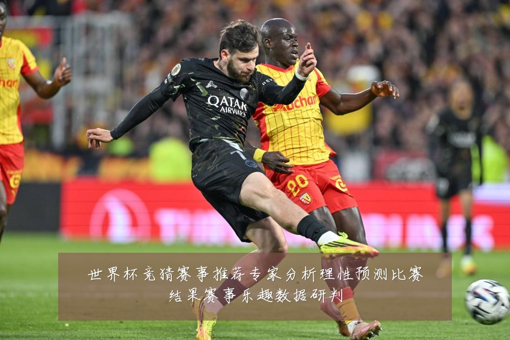 世界杯竞猜赛事推荐专家分析理性预测比赛结果赛事乐趣数据研判