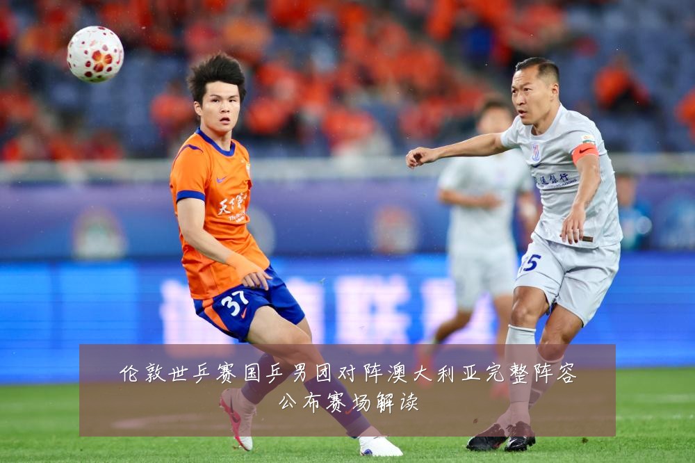 伦敦世乒赛国乒男团对阵澳大利亚完整阵容公布赛场解读